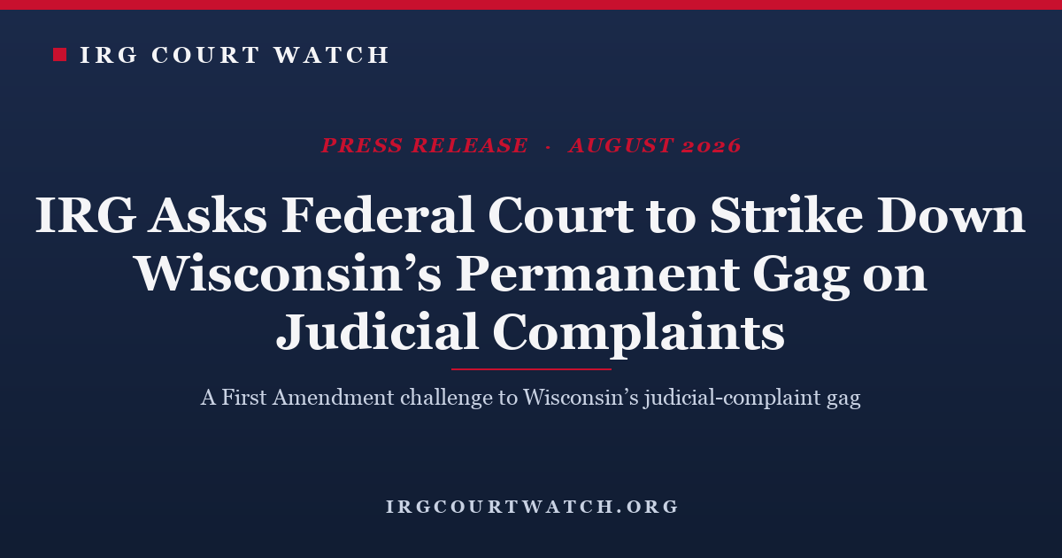 IRG Asks Federal Court to Strike Down Wisconsin's Permanent Gag on Judicial Complaints — press release cover