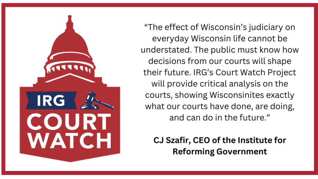 Quote from CJ Szafir, CEO of the Institute for Reforming Government: The effect of Wisconsin's judiciary on everyday Wisconsin life cannot be understated.